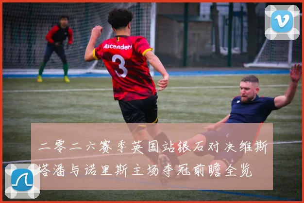 二零二六赛季英国站银石对决维斯塔潘与诺里斯主场夺冠前瞻全览
