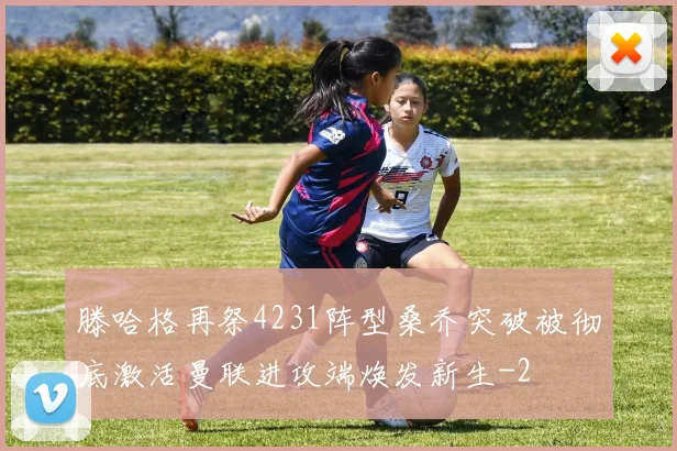 滕哈格再祭4231阵型桑乔突破被彻底激活曼联进攻端焕发新生