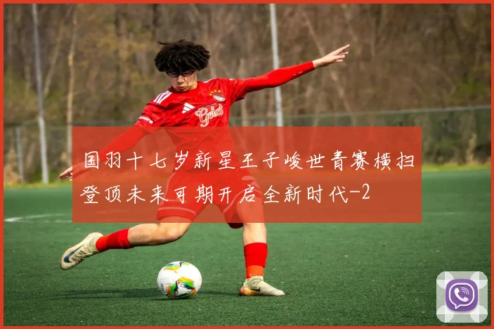 国羽十七岁新星王子峻世青赛横扫登顶未来可期开启全新时代