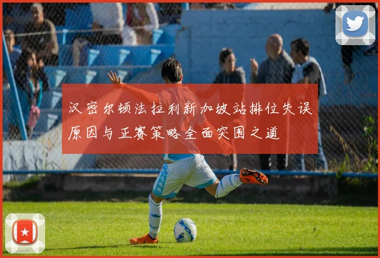 汉密尔顿法拉利新加坡站排位失误原因与正赛策略全面突围之道