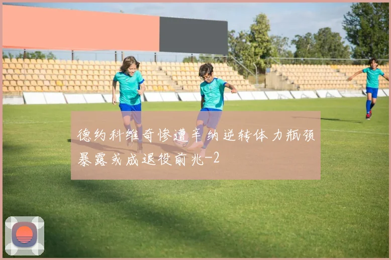 德约科维奇惨遭辛纳逆转体力瓶颈暴露或成退役前兆
