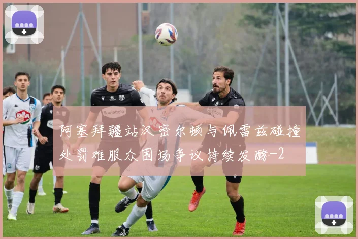 阿塞拜疆站汉密尔顿与佩雷兹碰撞处罚难服众围场争议持续发酵