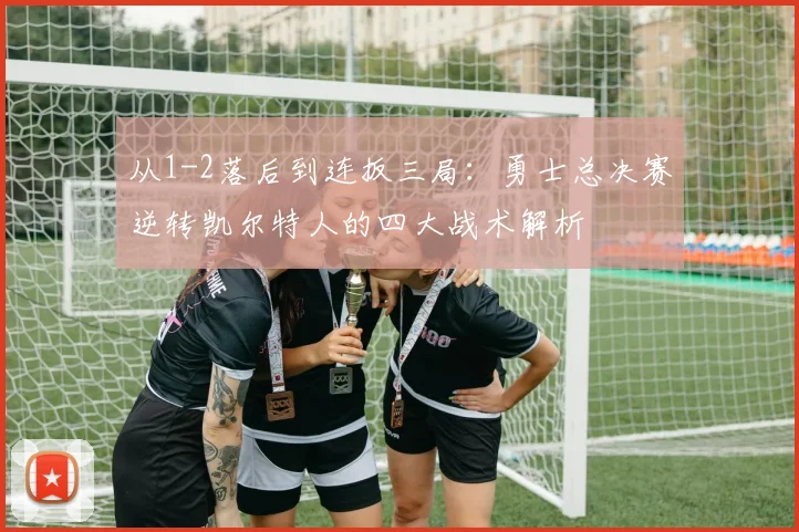 从1-2落后到连扳三局：勇士总决赛逆转凯尔特人的四大战术解析